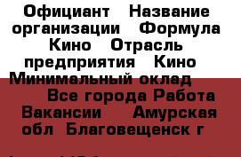 Официант › Название организации ­ Формула Кино › Отрасль предприятия ­ Кино › Минимальный оклад ­ 20 000 - Все города Работа » Вакансии   . Амурская обл.,Благовещенск г.